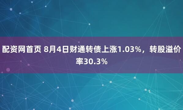 配资网首页 8月4日财通转债上涨1.03%，转股溢价率30.3%