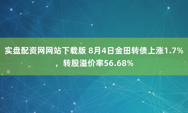 实盘配资网网站下载版 8月4日金田转债上涨1.7%，转股溢价率56.68%