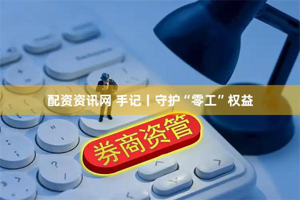 配资资讯网 手记丨守护“零工”权益