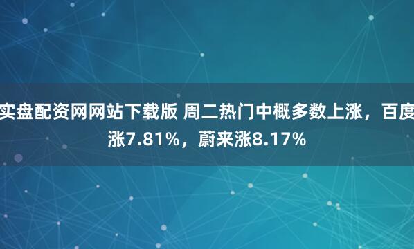 实盘配资网网站下载版 周二热门中概多数上涨，百度涨7.81%，蔚来涨8.17%