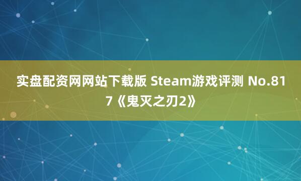 实盘配资网网站下载版 Steam游戏评测 No.817《鬼灭之刃2》