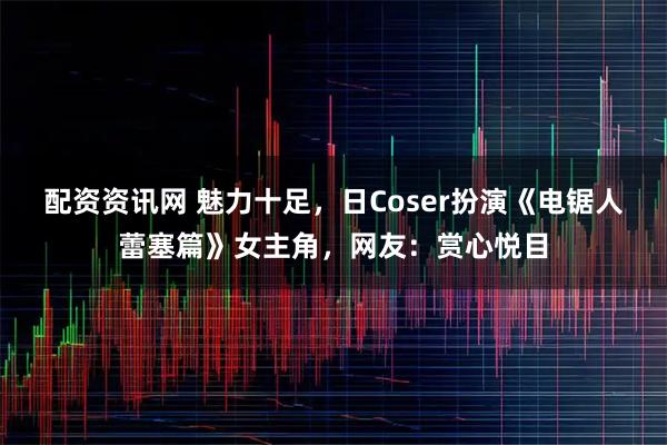 配资资讯网 魅力十足，日Coser扮演《电锯人蕾塞篇》女主角，网友：赏心悦目