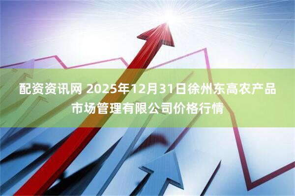 配资资讯网 2025年12月31日徐州东高农产品市场管理有限公司价格行情