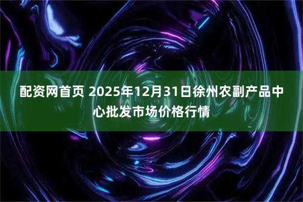 配资网首页 2025年12月31日徐州农副产品中心批发市场价格行情