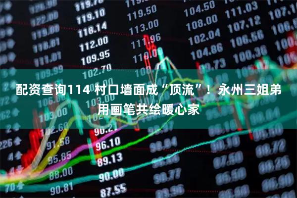 配资查询114 村口墙面成“顶流”！永州三姐弟用画笔共绘暖心家