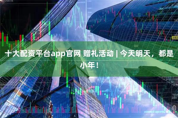 十大配资平台app官网 赠礼活动 | 今天明天，都是小年！